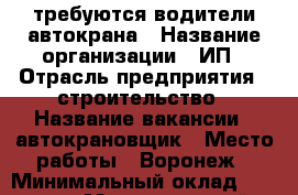 требуются водители автокрана › Название организации ­ ИП › Отрасль предприятия ­ строительство › Название вакансии ­ автокрановщик › Место работы ­ Воронеж › Минимальный оклад ­ 35 000 › Максимальный оклад ­ 75 000 - Воронежская обл., Воронеж г. Работа » Вакансии   